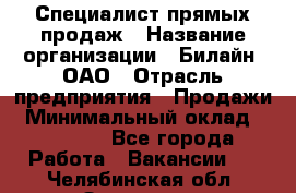 Специалист прямых продаж › Название организации ­ Билайн, ОАО › Отрасль предприятия ­ Продажи › Минимальный оклад ­ 15 000 - Все города Работа » Вакансии   . Челябинская обл.,Златоуст г.